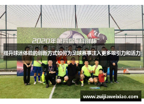 提升球迷体验的创新方式如何为足球赛事注入更多吸引力和活力