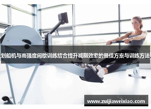 划船机与高强度间歇训练结合提升减脂效率的最佳方案与训练方法