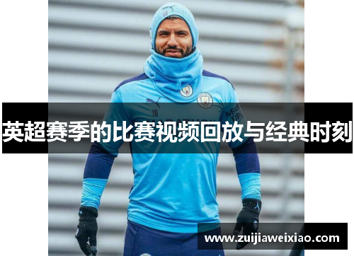 英超赛季的比赛视频回放与经典时刻